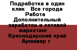 Подработка в один клик - Все города Работа » Дополнительный заработок и сетевой маркетинг   . Краснодарский край,Армавир г.